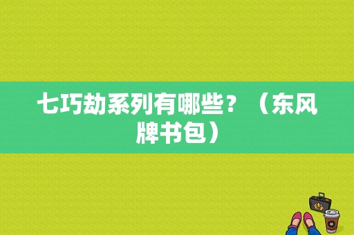 七巧劫系列有哪些？（东风牌书包）-图1