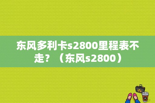 东风多利卡s2800里程表不走？（东风s2800）-图1