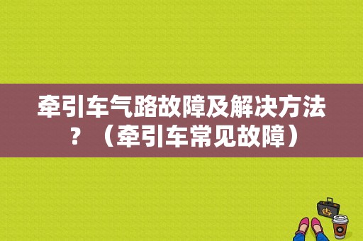 牵引车气路故障及解决方法？（牵引车常见故障）-图1