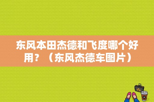 东风本田杰德和飞度哪个好用？（东风杰德车图片）-图1