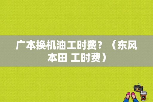 广本换机油工时费？（东风本田 工时费）-图1