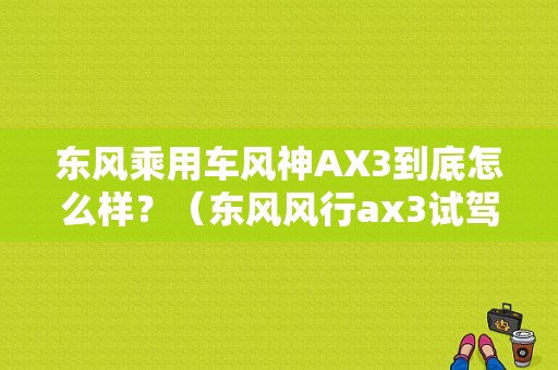 东风乘用车风神AX3到底怎么样？（东风风行ax3试驾视频）-图1