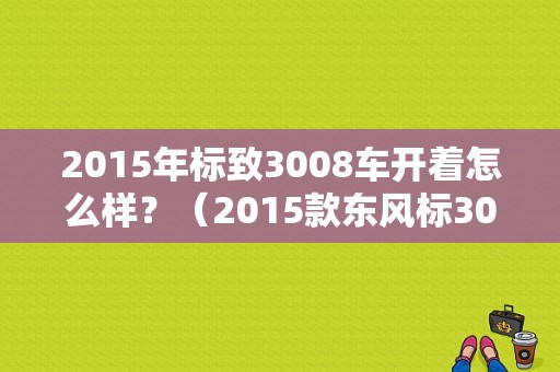2015年标致3008车开着怎么样？（2015款东风标3008）-图1