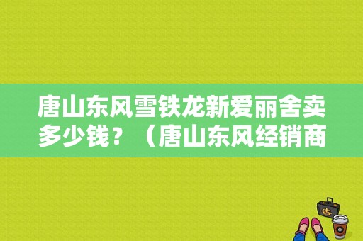唐山东风雪铁龙新爱丽舍卖多少钱？（唐山东风经销商）-图2