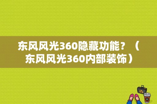 东风风光360隐藏功能？（东风风光360内部装饰）-图1