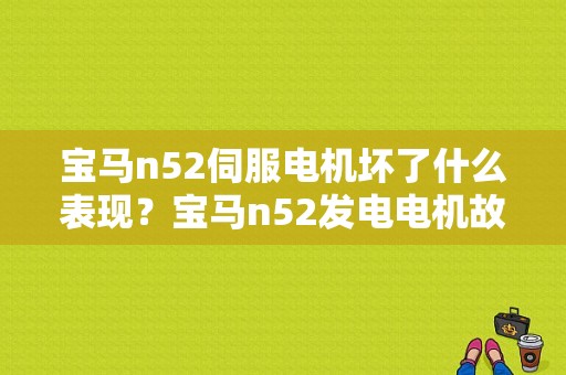 宝马n52伺服电机坏了什么表现？宝马n52发电电机故障排查-图2