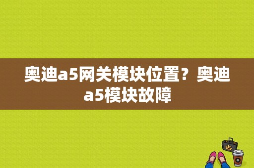 奥迪a5网关模块位置？奥迪a5模块故障-图1