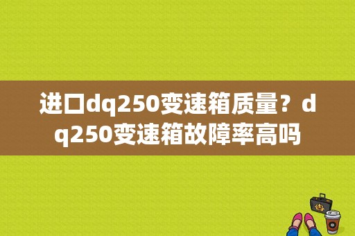 进口dq250变速箱质量？dq250变速箱故障率高吗-图1