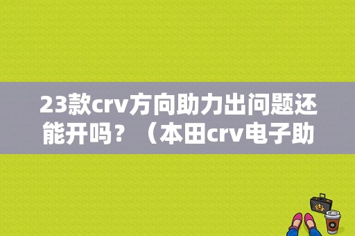 23款crv方向助力出问题还能开吗？（本田crv电子助力故障）-图1