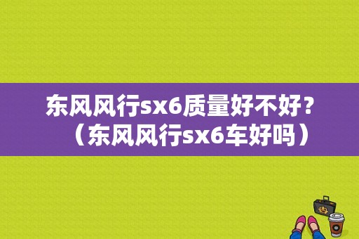 东风风行sx6质量好不好？（东风风行sx6车好吗）-图1