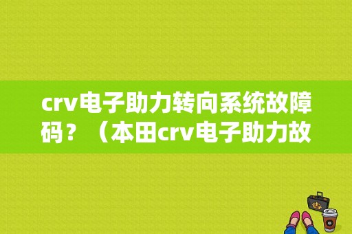 crv电子助力转向系统故障码？（本田crv电子助力故障灯）-图1