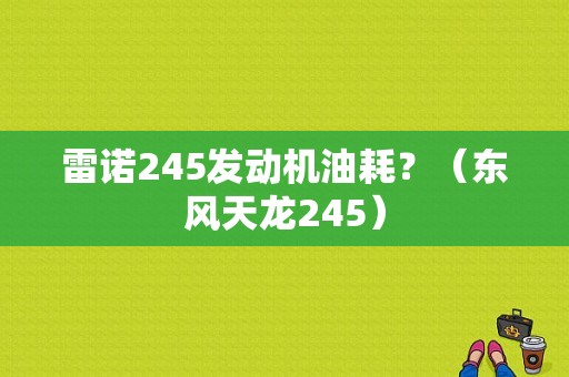 雷诺245发动机油耗？（东风天龙245）-图2