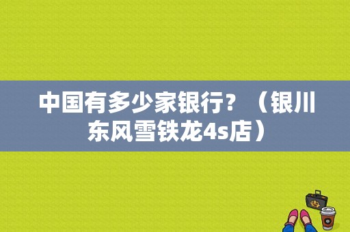 中国有多少家银行？（银川东风雪铁龙4s店）
