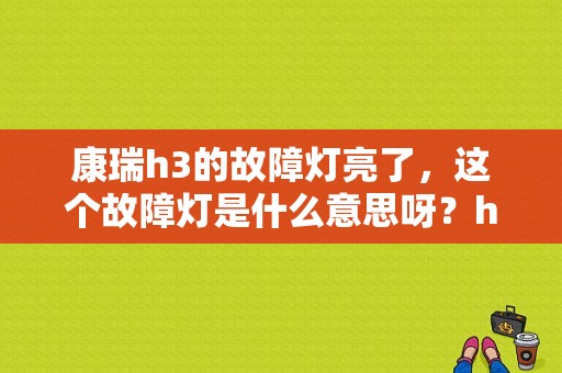康瑞h3的故障灯亮了，这个故障灯是什么意思呀？h3高速时发动机故障灯亮-图1