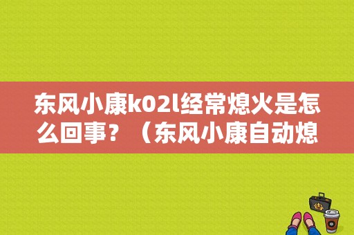 东风小康k02l经常熄火是怎么回事？（东风小康自动熄火）-图1