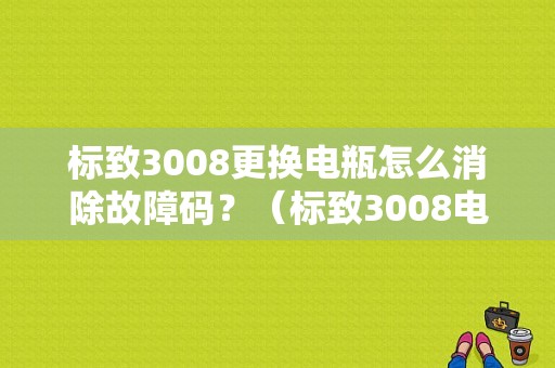 标致3008更换电瓶怎么消除故障码？（标致3008电瓶故障灯）-图1