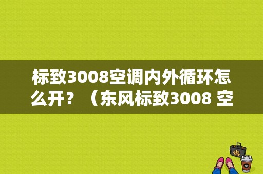 标致3008空调内外循环怎么开？（东风标致3008 空调）-图1