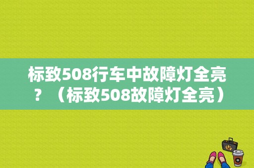 标致508行车中故障灯全亮？（标致508故障灯全亮）-图1