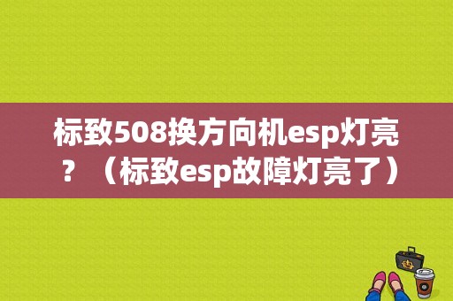 标致508换方向机esp灯亮？（标致esp故障灯亮了）-图1