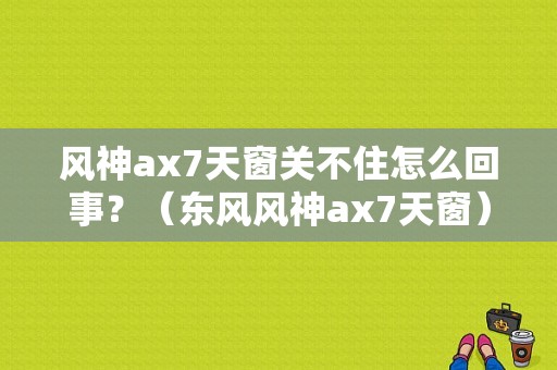 风神ax7天窗关不住怎么回事？（东风风神ax7天窗）-图1