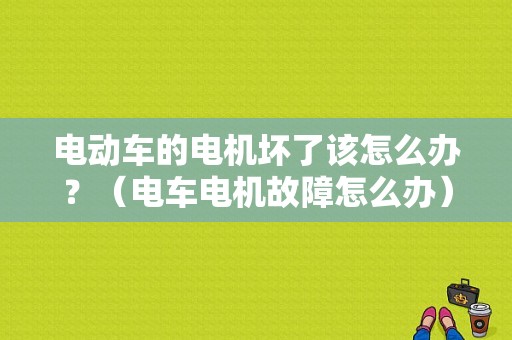 电动车的电机坏了该怎么办？（电车电机故障怎么办）-图1