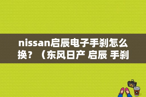 nissan启辰电子手刹怎么换？（东风日产 启辰 手刹）-图1