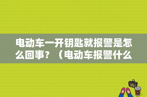 电动车一开钥匙就报警是怎么回事？（电动车报警什么故障）-图1