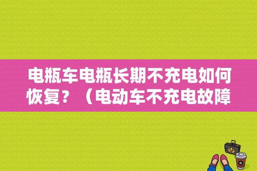 电瓶车电瓶长期不充电如何恢复？（电动车不充电故障维修）-图1