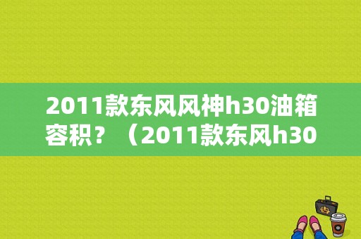 2011款东风风神h30油箱容积？（2011款东风h30）-图1
