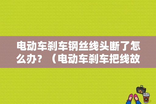 电动车刹车钢丝线头断了怎么办？（电动车刹车把线故障）-图1
