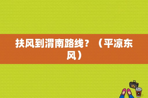 扶风到渭南路线？（平凉东风）-图1