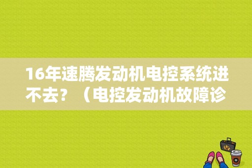 16年速腾发动机电控系统进不去？（电控发动机故障诊断仪）-图1