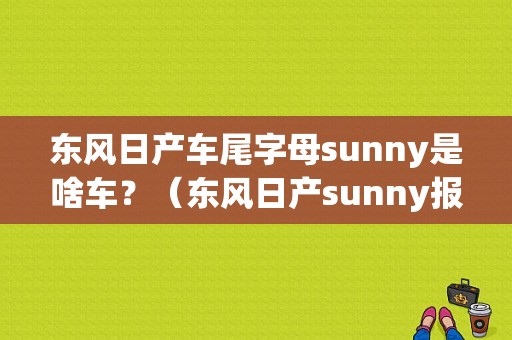 东风日产车尾字母sunny是啥车？（东风日产sunny报价）-图1