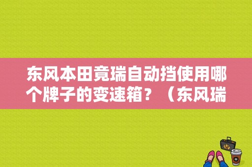 东风本田竟瑞自动挡使用哪个牌子的变速箱？（东风瑞）-图1