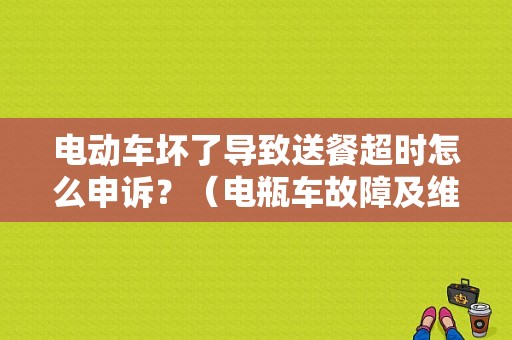 电动车坏了导致送餐超时怎么申诉？（电瓶车故障及维修视频）-图1