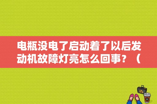 电瓶没电了启动着了以后发动机故障灯亮怎么回事？（电瓶没电发动机故障灯）-图1