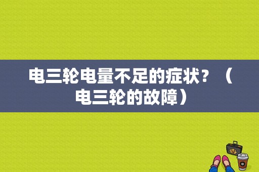 电三轮电量不足的症状？（电三轮的故障）-图1