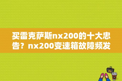 买雷克萨斯nx200的十大忠告？nx200变速箱故障频发-图1