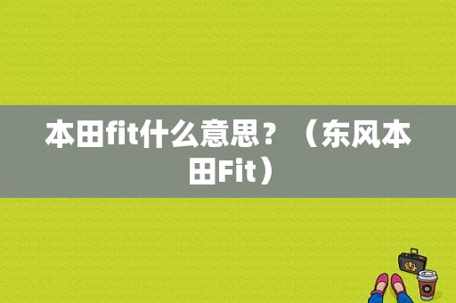 本田fit什么意思？（东风本田Fit）-图1