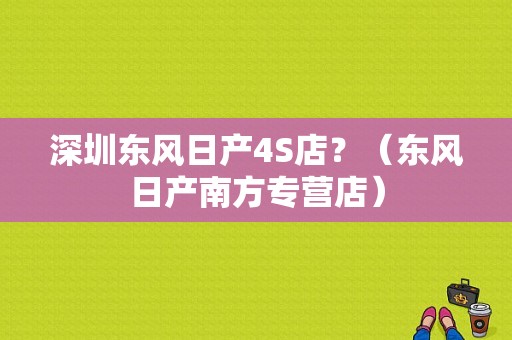 深圳东风日产4S店？（东风日产南方专营店）-图2