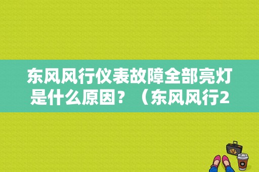 东风风行仪表故障全部亮灯是什么原因？（东风风行2.0故障灯图解）-图1