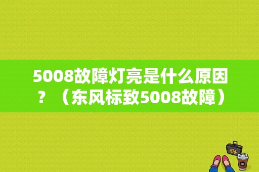 5008故障灯亮是什么原因？（东风标致5008故障）-图1