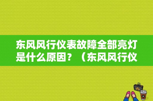 东风风行仪表故障全部亮灯是什么原因？（东风风行仪表故障灯）-图1