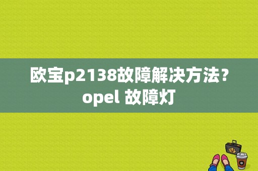 欧宝p2138故障解决方法？opel 故障灯-图1