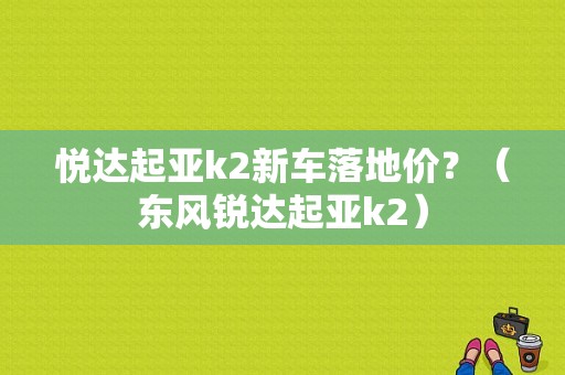 悦达起亚k2新车落地价？（东风锐达起亚k2）-图1