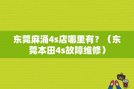 东莞麻涌4s店哪里有？（东莞本田4s故障维修）-图1