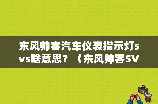 东风帅客汽车仪表指示灯svs啥意思？（东风帅客SVS是什么故障）-图1