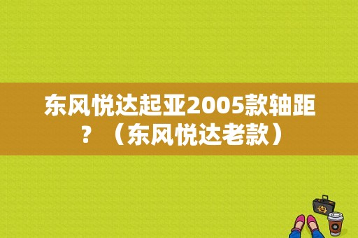 东风悦达起亚2005款轴距？（东风悦达老款）-图1