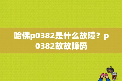 哈佛p0382是什么故障？p0382故故障码-图1