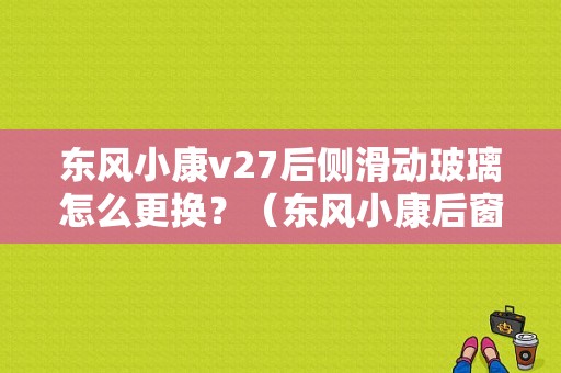 东风小康v27后侧滑动玻璃怎么更换？（东风小康后窗玻璃）-图1